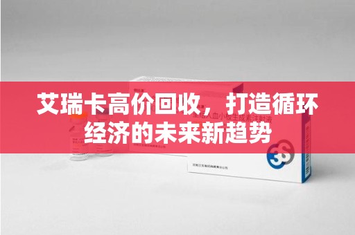 潍坊艾瑞卡高价回收，打造循环经济的未来新趋势