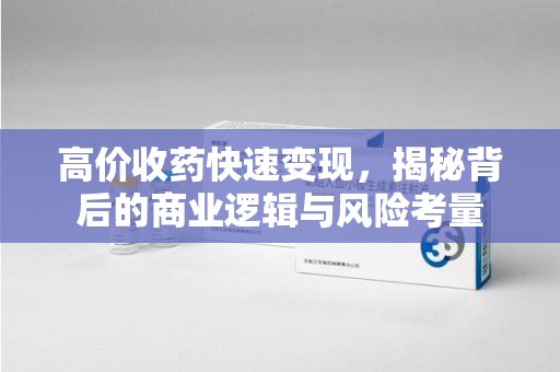 潍坊高价收药快速变现，揭秘背后的商业逻辑与风险考量