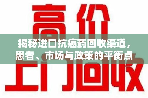 潍坊揭秘进口抗癌药回收渠道，患者、市场与政策的平衡点