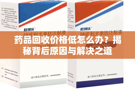 潍坊药品回收价格低怎么办？揭秘背后原因与解决之道