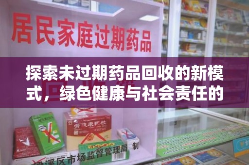潍坊探索未过期药品回收的新模式，绿色健康与社会责任的双重驱动