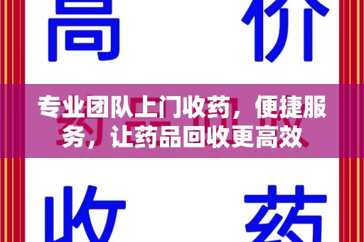 潍坊专业团队上门收药，便捷服务，让药品回收更高效