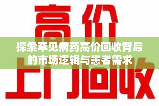 潍坊探索罕见病药高价回收背后的市场逻辑与患者需求