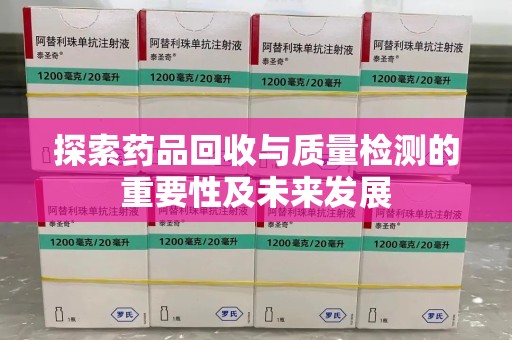 潍坊探索药品回收与质量检测的重要性及未来发展