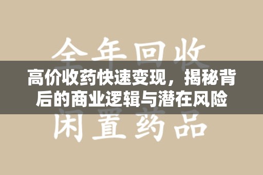 潍坊高价收药快速变现，揭秘背后的商业逻辑与潜在风险