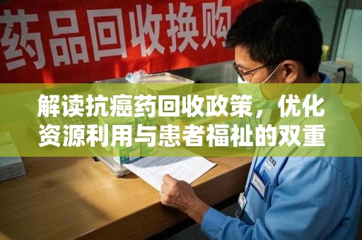 潍坊解读抗癌药回收政策，优化资源利用与患者福祉的双重保障