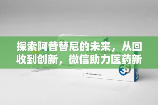 潍坊探索阿昔替尼的未来，从回收到创新，微信助力医药新生态