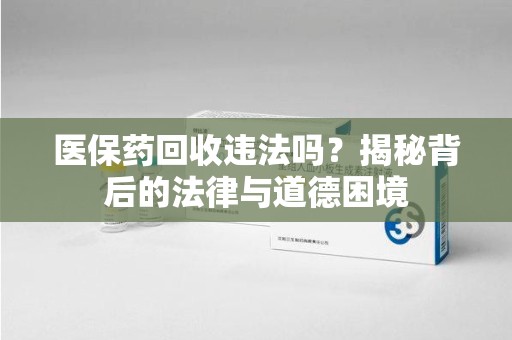 潍坊医保药回收违法吗？揭秘背后的法律与道德困境
