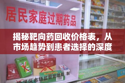 潍坊揭秘靶向药回收价格表，从市场趋势到患者选择的深度分析