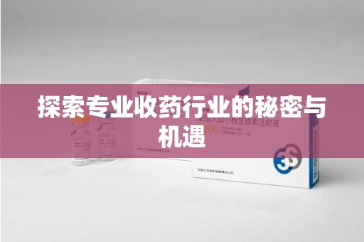潍坊探索专业收药行业的秘密与机遇