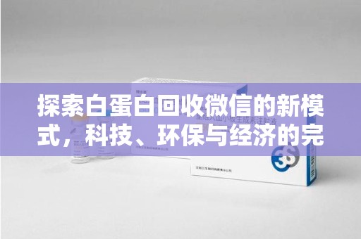 潍坊探索白蛋白回收微信的新模式，科技、环保与经济的完美结合