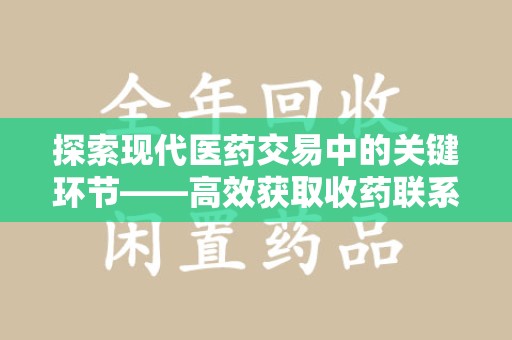 潍坊探索现代医药交易中的关键环节——高效获取收药联系方式的方法与技巧