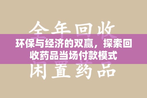 潍坊环保与经济的双赢，探索回收药品当场付款模式