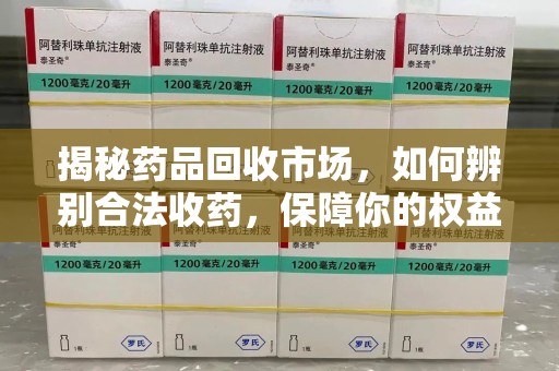 潍坊揭秘药品回收市场，如何辨别合法收药，保障你的权益与健康