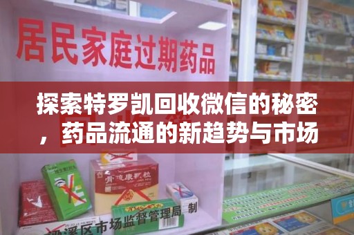 潍坊探索特罗凯回收微信的秘密，药品流通的新趋势与市场洞察