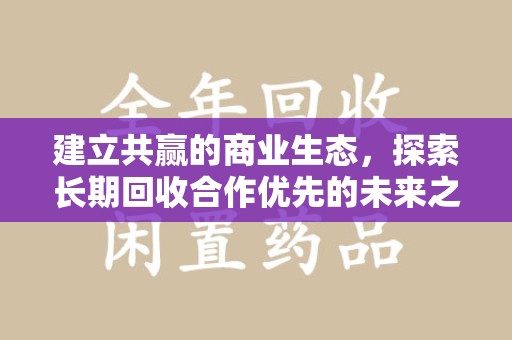 潍坊建立共赢的商业生态，探索长期回收合作优先的未来之路