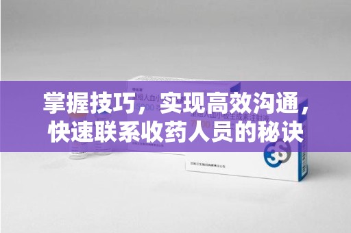 潍坊掌握技巧，实现高效沟通，快速联系收药人员的秘诀