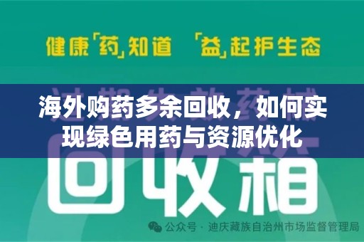 潍坊海外购药多余回收，如何实现绿色用药与资源优化