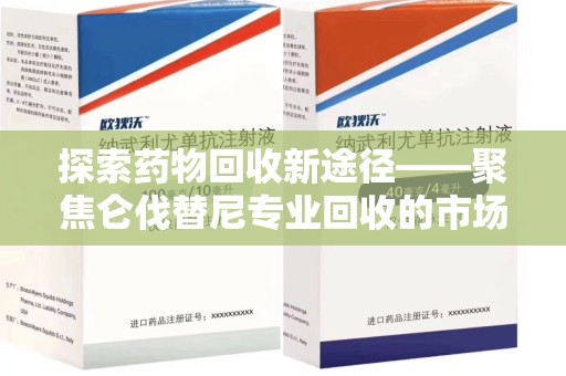 潍坊探索药物回收新途径——聚焦仑伐替尼专业回收的市场与意义