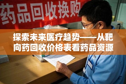 潍坊探索未来医疗趋势——从靶向药回收价格表看药品资源再利用的潜力