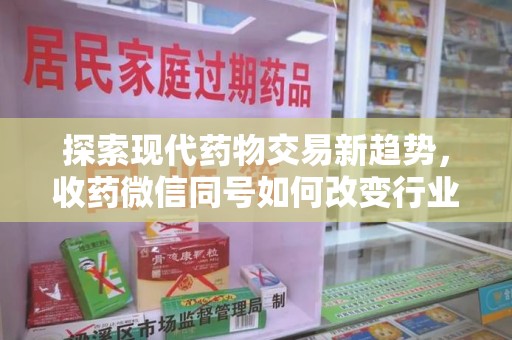 潍坊探索现代药物交易新趋势，收药微信同号如何改变行业规则