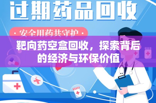 潍坊靶向药空盒回收，探索背后的经济与环保价值