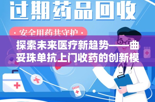 潍坊探索未来医疗新趋势——曲妥珠单抗上门收药的创新模式