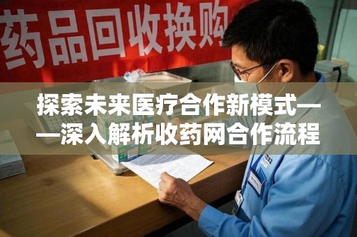 潍坊探索未来医疗合作新模式——深入解析收药网合作流程