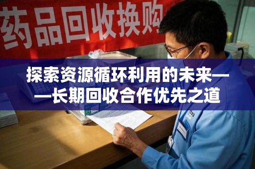 潍坊探索资源循环利用的未来——长期回收合作优先之道