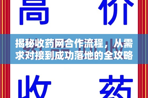 潍坊揭秘收药网合作流程，从需求对接到成功落地的全攻略