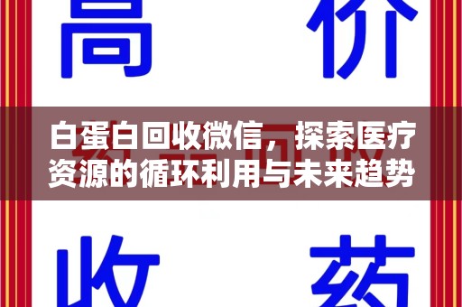 潍坊白蛋白回收微信，探索医疗资源的循环利用与未来趋势