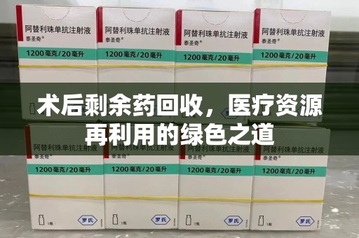 潍坊术后剩余药回收，医疗资源再利用的绿色之道