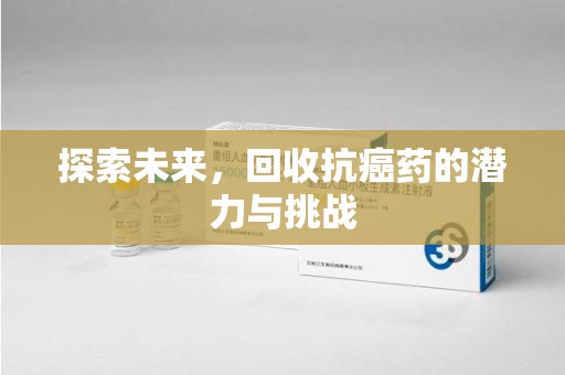 潍坊探索未来，回收抗癌药的潜力与挑战