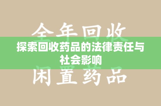 潍坊探索回收药品的法律责任与社会影响