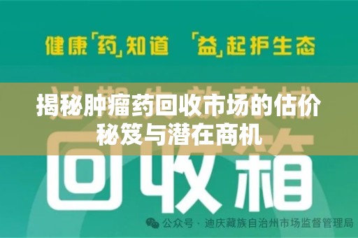 潍坊揭秘肿瘤药回收市场的估价秘笈与潜在商机