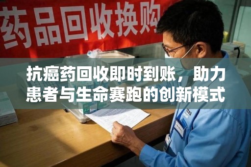 潍坊抗癌药回收即时到账，助力患者与生命赛跑的创新模式
