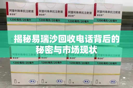潍坊揭秘易瑞沙回收电话背后的秘密与市场现状