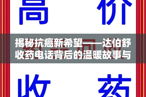 潍坊揭秘抗癌新希望——达伯舒收药电话背后的温暖故事与科学奇迹