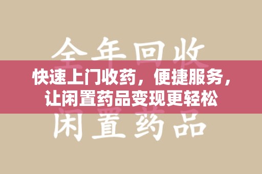 潍坊快速上门收药，便捷服务，让闲置药品变现更轻松