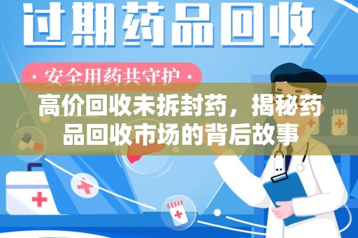 潍坊高价回收未拆封药，揭秘药品回收市场的背后故事