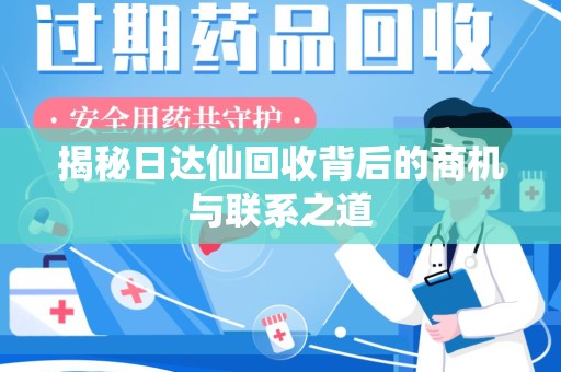 潍坊揭秘日达仙回收背后的商机与联系之道