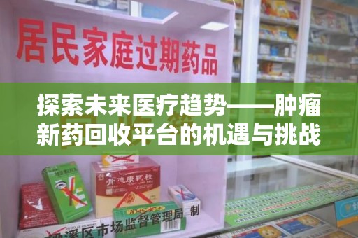 潍坊探索未来医疗趋势——肿瘤新药回收平台的机遇与挑战