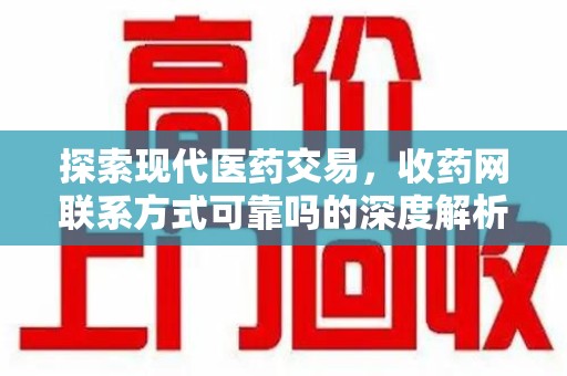 潍坊探索现代医药交易，收药网联系方式可靠吗的深度解析