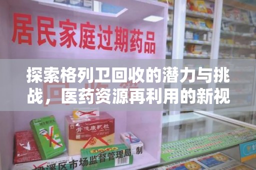 潍坊探索格列卫回收的潜力与挑战，医药资源再利用的新视角