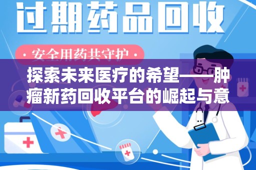 潍坊探索未来医疗的希望——肿瘤新药回收平台的崛起与意义