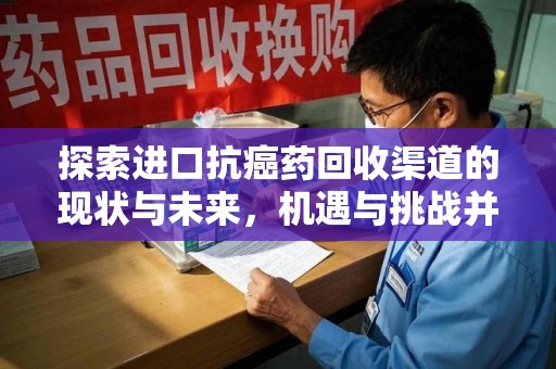 潍坊探索进口抗癌药回收渠道的现状与未来，机遇与挑战并存