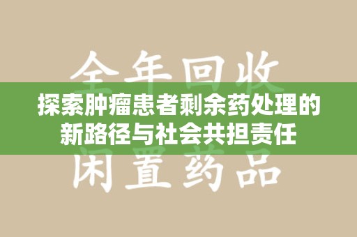 潍坊探索肿瘤患者剩余药处理的新路径与社会共担责任
