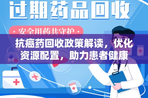 潍坊抗癌药回收政策解读，优化资源配置，助力患者健康