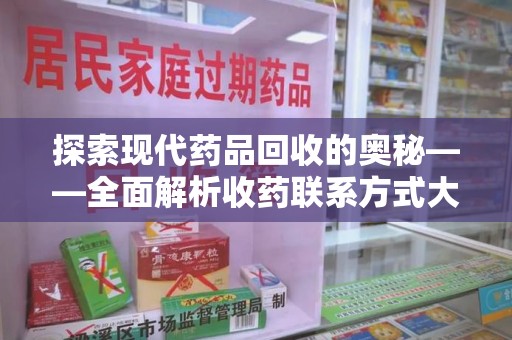 潍坊探索现代药品回收的奥秘——全面解析收药联系方式大全