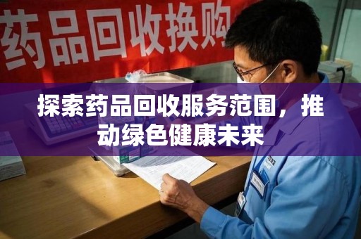 潍坊探索药品回收服务范围，推动绿色健康未来
